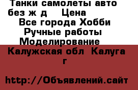 Танки,самолеты,авто, (без ж/д) › Цена ­ 25 000 - Все города Хобби. Ручные работы » Моделирование   . Калужская обл.,Калуга г.